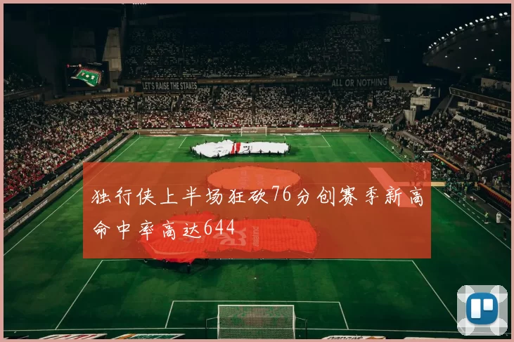 独行侠上半场狂砍76分创赛季新高命中率高达644