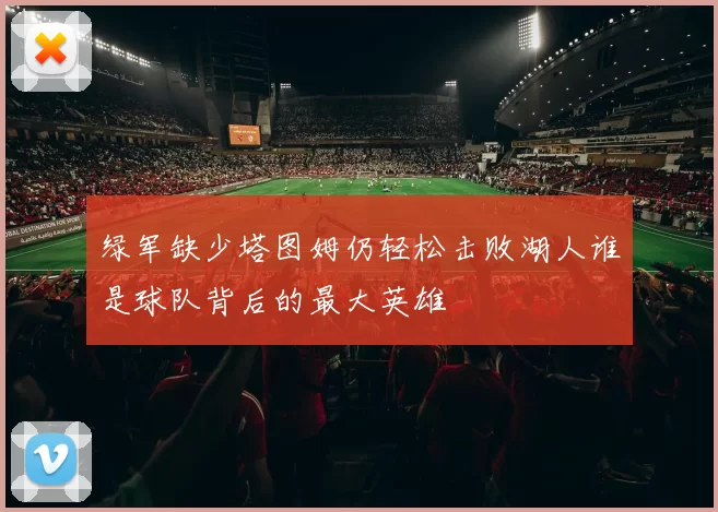 绿军缺少塔图姆仍轻松击败湖人谁是球队背后的最大英雄