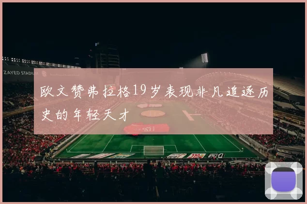 欧文赞弗拉格19岁表现非凡追逐历史的年轻天才