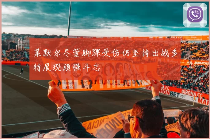 莱默尔尽管脚踝受伤仍坚持出战多特展现顽强斗志