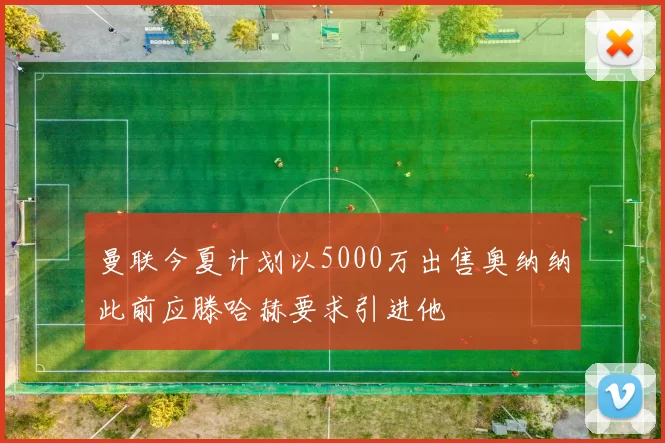 曼联今夏计划以5000万出售奥纳纳此前应滕哈赫要求引进他